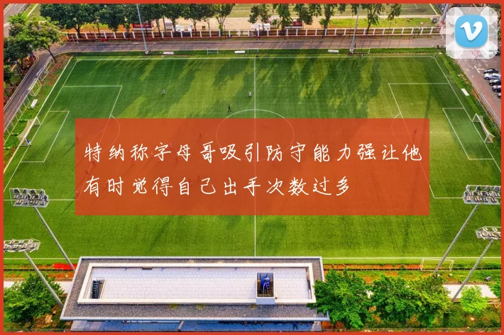 特纳称字母哥吸引防守能力强让他有时觉得自己出手次数过多