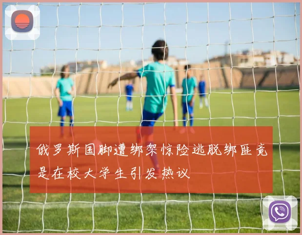 俄罗斯国脚遭绑架惊险逃脱绑匪竟是在校大学生引发热议