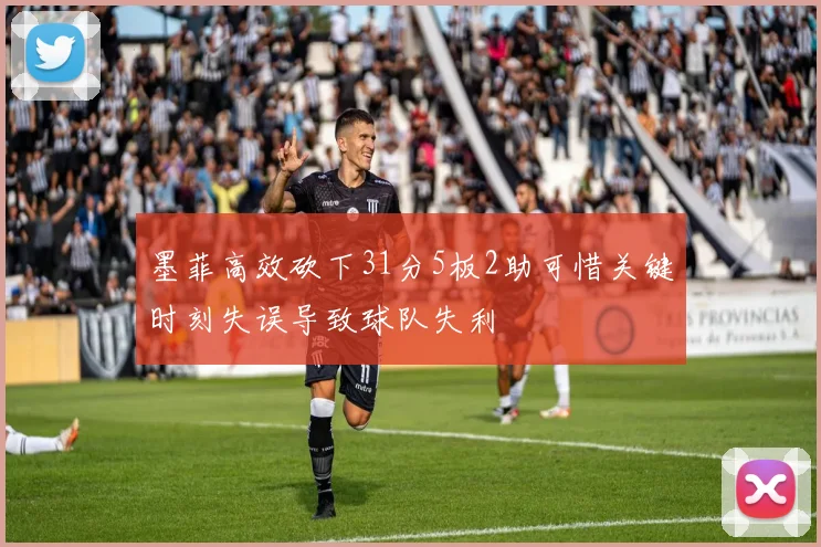 墨菲高效砍下31分5板2助可惜关键时刻失误导致球队失利