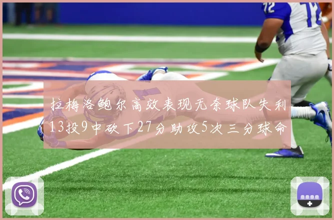 拉梅洛鲍尔高效表现无奈球队失利13投9中砍下27分助攻5次三分球命中率惊人