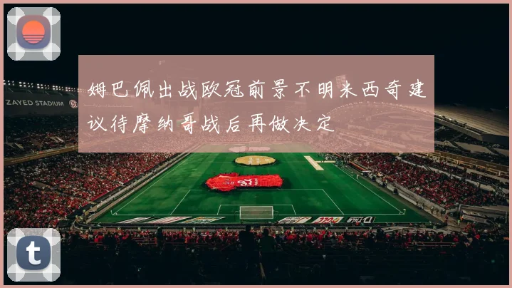 姆巴佩出战欧冠前景不明米西奇建议待摩纳哥战后再做决定
