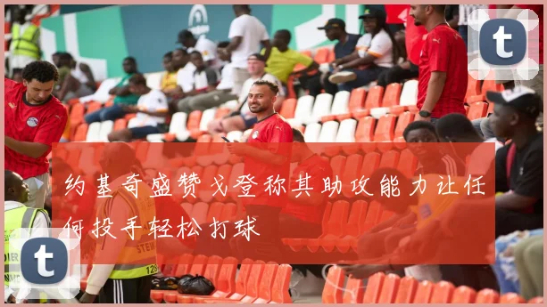 约基奇盛赞戈登称其助攻能力让任何投手轻松打球