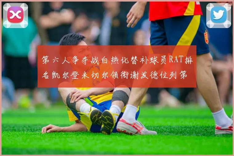 第六人争夺战白热化替补球员RAT排名凯尔登米切尔领衔谢泼德位列第五