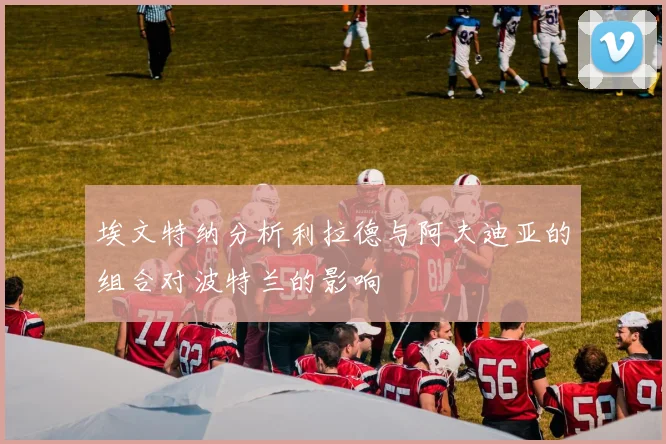 埃文特纳分析利拉德与阿夫迪亚的组合对波特兰的影响