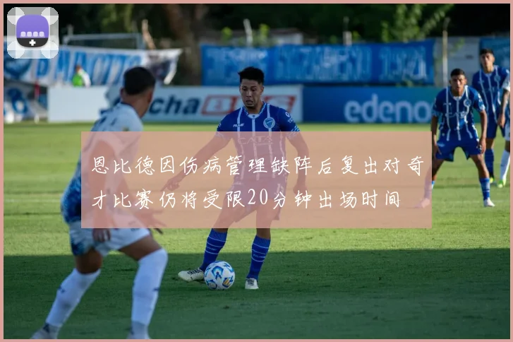 恩比德因伤病管理缺阵后复出对奇才比赛仍将受限20分钟出场时间