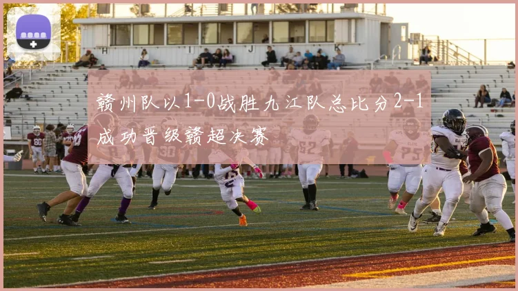 赣州队以1-0战胜九江队总比分2-1成功晋级赣超决赛