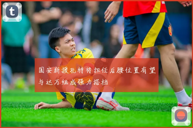 国安新援孔特将担任后腰位置有望与达万组成强力搭档