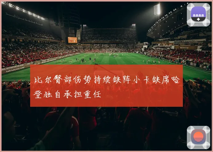 比尔臀部伤势持续缺阵小卡缺席哈登独自承担重任