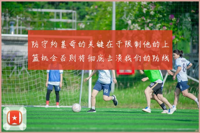 防守约基奇的关键在于限制他的上篮机会否则将彻底击溃我们的防线