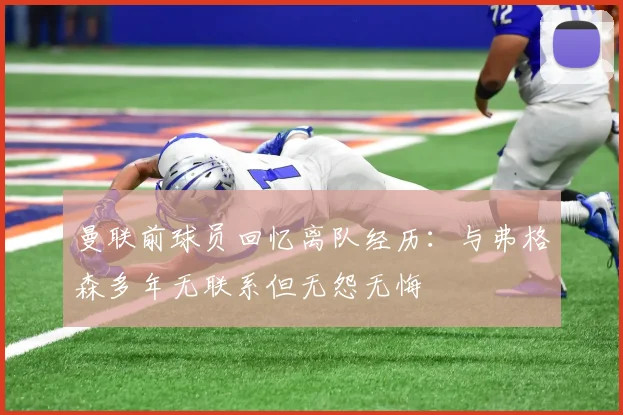 曼联前球员回忆离队经历：与弗格森多年无联系但无怨无悔
