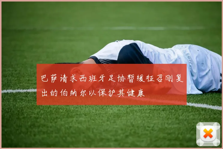 巴萨请求西班牙足协暂缓征召刚复出的伯纳尔以保护其健康