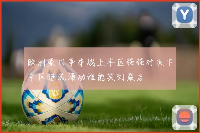 欧洲豪门争夺战上半区强强对决下半区暗流涌动谁能笑到最后