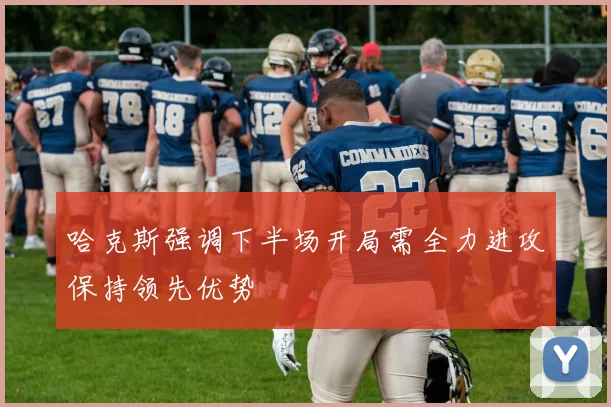 哈克斯强调下半场开局需全力进攻保持领先优势